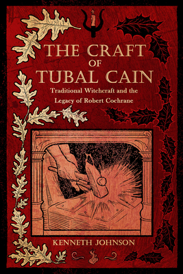 The Craft of Tubal Cain: Traditional Witchcraft and the Legacy of Robert Cochrane - Johnson, Kenneth, and Oates, Shani (Foreword by)