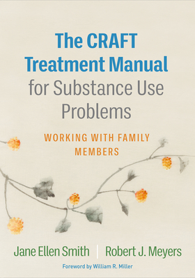 The Craft Treatment Manual for Substance Use Problems: Working with Family Members - Smith, Jane Ellen, PhD, and Meyers, Robert J, PhD, and Miller, William R, PhD (Foreword by)