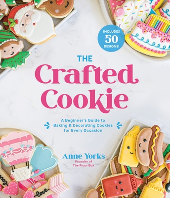 The Crafted Cookie: A Beginner's Guide to Baking & Decorating Amazing Cookies for Every Occasion - Yorks, Anne
