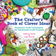 The Crafter's Book of Clever Ideas: Awesome Craft Techniques for Handmade Craft Projects