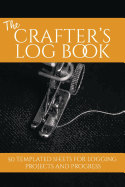 The Crafter's Log Book: 50 Templated Sheets for Logging Projects and Process