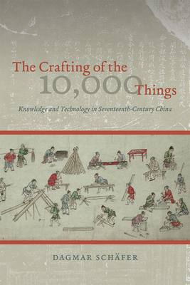 The Crafting of the 10,000 Things: Knowledge and Technology in Seventeenth-Century China - Schfer, Dagmar