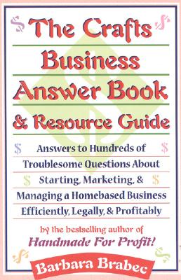 The Crafts Business Answer Book & Resource Guide: Answers to Hundreds of Troublesome Questions about Starting, Marketing, and Managing a Homebased Business Efficiently, Legally, and Profitably - Brabec, Barbara