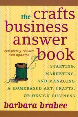 The Crafts Business Answer Book: Starting, Managing, and Marketing a Homebased Arts, Crafts, or Design Business - Brabec, Barbara