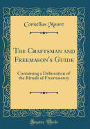 The Craftsman and Freemason's Guide: Containing a Delineation of the Rituals of Freemasonry (Classic Reprint)