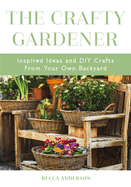 The Crafty Gardener: Inspired Ideas and DIY Crafts From Your Own Backyard (Country Decorating Book, Gardener Garden, Companion Planting, Food and Drink Recipes)