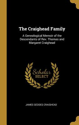 The Craighead Family: A Genealogical Memoir of the Descendants of Rev. Thomas and Margaret Craighead - Craighead, James Geddes