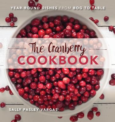 The Cranberry Cookbook: Year-Round Dishes from Bog to Table - Vargas, Sally Pasley