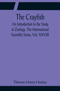 The Crayfish; An Introduction to the Study of Zoology. The International Scientific Series, Vol. XXVIII