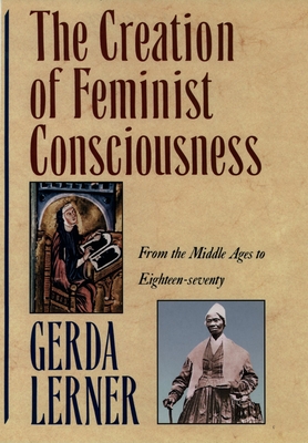 The Creation of Feminist Consciousness: From the Middle Ages to Eighteen-Seventy - Lerner, Gerda