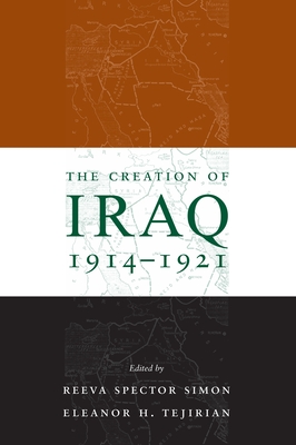 The Creation of Iraq, 1914-1921 - Simon, Reeva Spector (Editor), and Tejirian, Eleanor (Editor), and Sick, Gary (Foreword by)
