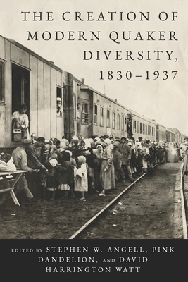 The Creation of Modern Quaker Diversity, 1830-1937 - Angell, Stephen W (Editor), and Dandelion, Pink (Editor), and Watt, David Harrington (Editor)