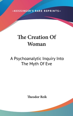 The Creation Of Woman: A Psychoanalytic Inquiry Into The Myth Of Eve - Reik, Theodor