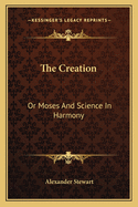 The Creation: Or Moses And Science In Harmony