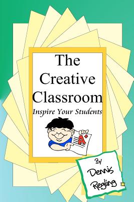 The Creative Classroom: Inspire Your Students To Excel - Regling, Dennis