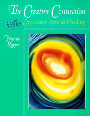 The Creative Connection: Expressive Arts as Healing - Rogers, Natalie H, M.S.W., C.S.W.