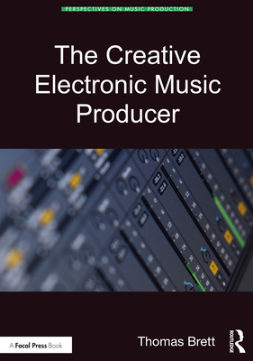 The Creative Electronic Music Producer - Brett, Thomas