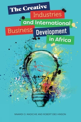 The Creative Industries and International Business Development in Africa - Madichie, Nnamdi O, and Hinson, Robert Ebo