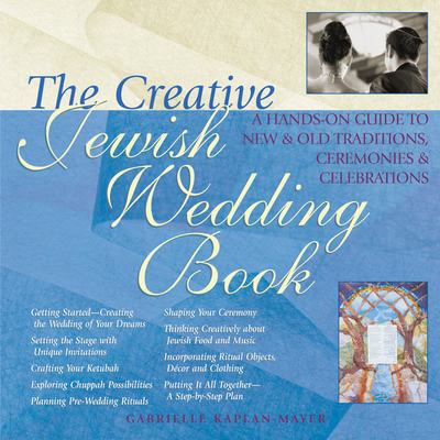 The Creative Jewish Wedding Book: A Hands-On Guide to New & Old Traditions, Ceremonies & Celebrations - Kaplan-Mayer, Gabrielle, and Elwell, Sue Levi, Rabbi, PhD (Preface by), and M Olitzky, Kerry, Rabbi (Foreword by)