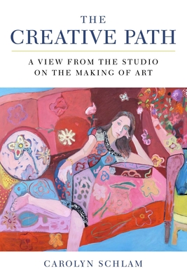 The Creative Path: A View from the Studio on the Making of Art - Schlam, Carolyn