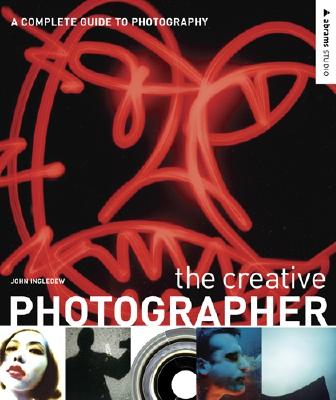 The Creative Photographer: A Complete Guide to Photography - Ingledew, John