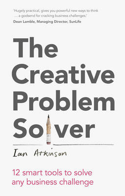 The Creative Problem Solver: 12 Tools To Solve Any Business Challenge - Atkinson, Ian