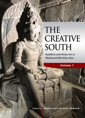 The Creative South: Buddhist and Hindu Art in Mediaeval Maritime Asia, Volume 1 - Acri, Andrea (Editor), and Sharrock, Peter (Editor)