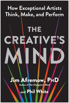 The Creative's Mind: How Exceptional Artists Think, Make, and Perform - Afremow, Jim, and White, Phil