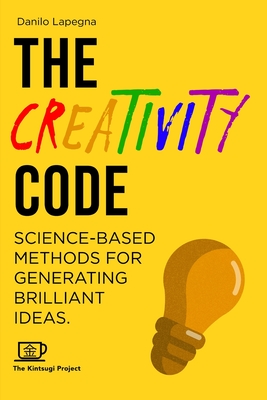 The Creativity Code: Science-based methods for generating brilliant ideas - Project, Kintsugi (Editor), and Lapegna, Danilo