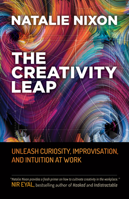 The Creativity Leap: Unleash Curiosity, Improvisation, and Intuition at Work - Nixon, Natalie