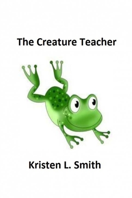 The Creature Teacher - Smith, Kristen L