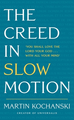 The Creed in Slow Motion: An exploration of faith, phrase by phrase, word by word - Kochanski, Martin