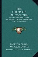 The Creed Of Deutschtum: And Other War Essays, Including The Psychology Of The Kaiser (1918)