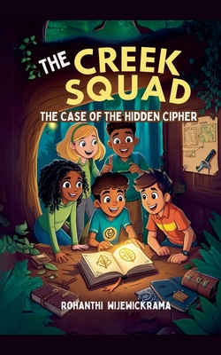 The Creek Squad: The Case of the Hidden Cipher - Wijewickrama, Rohanthi