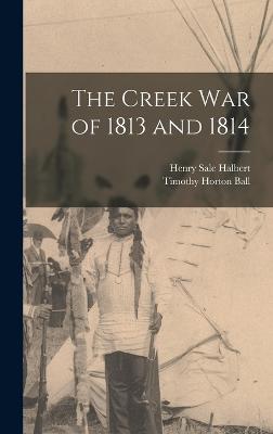 The Creek War of 1813 and 1814 - Ball, Timothy Horton, and Halbert, Henry Sale
