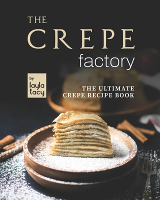 The Crepe Factory: The Ultimate Crepe Cookbook - Tacy, Layla