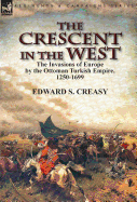 The Crescent in the West: The Invasions of Europe by the Ottoman Turkish Empire, 1250-1699
