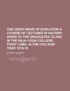 The Crest-Wave of Evolution; A Course of Lectures in History, Given to the Graduates' Class in the Raja-Yoga College, Point Loma, in the College-Year 1918-19