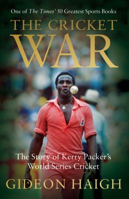 The Cricket War: The Story of Kerry Packer's World Series Cricket - Haigh, Gideon