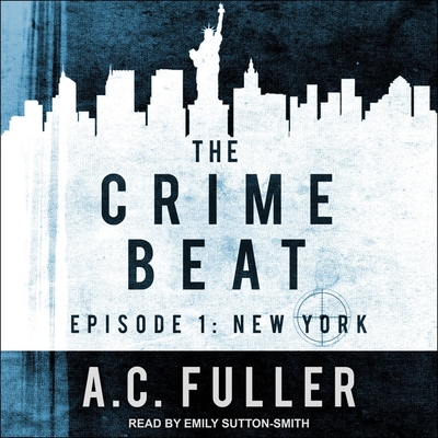 The Crime Beat: Episode 1: New York - Fuller, A C, and Sutton-Smith, Emily (Read by)