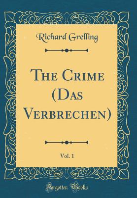 The Crime (Das Verbrechen), Vol. 1 (Classic Reprint) - Grelling, Richard