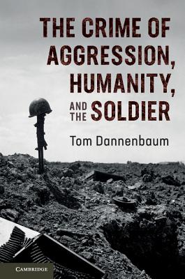 The Crime of Aggression, Humanity, and the Soldier - Dannenbaum, Tom