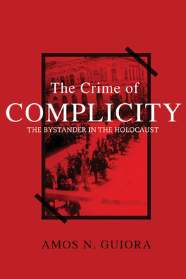 The Crime of Complicity: The Bystander in the Holocaust - Guiora, Amos N