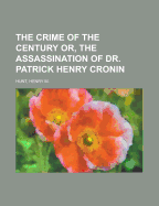 The Crime of the Century Or, the Assassination of Dr. Patrick Henry Cronin