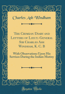 The Crimean Diary and Letters of Lieut.-General Sir Charles Ash Windham, K. C. B: With Observations Upon His Services During the Indian Mutiny (Classic Reprint)