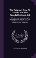 The Criminal Code Of Canada And The Canada Evidence Act: With Their Amendments, Including The Amending Acts Of 1900 And 1901, And Extra Appendices Containing The Imperial Criminal Evidence Act