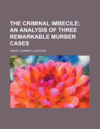 The Criminal Imbecile; An Analysis of Three Remarkable Murber Cases