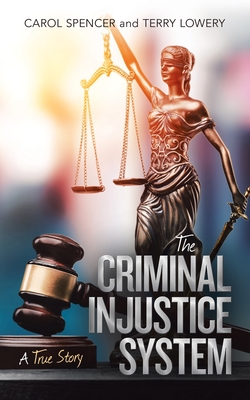 The Criminal Injustice System: A True Story - Spencer, Carol, and Lowery, Terry