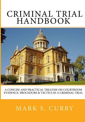 The Criminal Trial Handbook: The Concise Guide to Courtroom Evidence, Procedure, and Trial Tactics - Curry, Mark