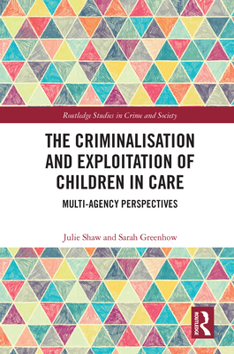 The Criminalisation and Exploitation of Children in Care: Multi-Agency Perspectives - Shaw, Julie, and Greenhow, Sarah